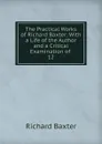 The Practical Works of Richard Baxter: With a Life of the Author and a Critical Examination of. 12 - Richard Baxter