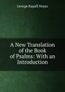 A New Translation of the Book of Psalms: With an Introduction. - George Rapall Noyes