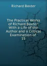 The Practical Works of Richard Baxter: With a Life of the Author and a Critical Examination of . 15 - Richard Baxter