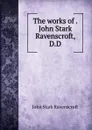 The works of . John Stark Ravenscroft, D.D. - John Stark Ravenscroft