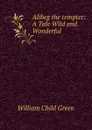 Alibeg the tempter: A Tale Wild and Wonderful. Volumes 1-4 - William Child Green