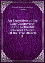 An Exposition of the Late Controversy in the Methodist Episcopal Church: Of the True Objects of . - Samuel Kennedy Jennings