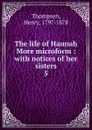 The life of Hannah More microform : with notices of her sisters. 5 - Henry Thompson