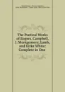 The Poetical Works of Rogers, Campbell, J. Montgomery, Lamb, and Kirke White: Complete in One . - Samuel Rogers
