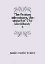 The Persian adventurer, the sequel of .The kuzzilbash.. 3 - James Baillie Fraser