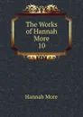 The Works of Hannah More. 10 - Hannah More