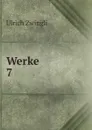 Werke. 7 - Ulrich Zwingli