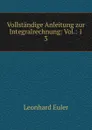 Vollstandige Anleitung zur Integralrechnung: Vol.: 1. 3 - Leonhard Euler