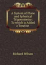 A System of Plane and Spherical Trigonometry: To which is Added a Treatise . - Richard Wilson