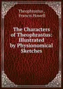 The Characters of Theophrastus: Illustrated by Physionomical Sketches - Theophrastus