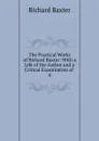 The Practical Works of Richard Baxter: With a Life of the Author and a Critical Examination of . 4 - Richard Baxter