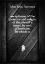 An epitome of the practice and origin of the sheriff.s court, by writ of justicies. To which is . - John Bate
