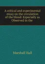 A critical and experimental essay on the circulation of the blood: Especially as Observed in the . - Marshall Hall