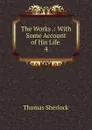 The Works .: With Some Account of His Life . 4 - Thomas Sherlock