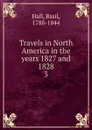 Travels in North America in the years 1827 and 1828. 3 - Basil Hall