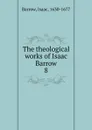 The theological works of Isaac Barrow. 8 - Isaac Barrow