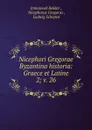 Nicephori Gregorae Byzantina historia: Graece et Latine. 2; v. 26 - Immanuel Bekker