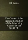 The Causes of the Present Condition of the Labouring Classes in the South of . - B.F. Duppa