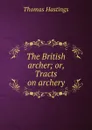 The British archer; or, Tracts on archery - Thomas Hastings