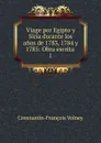 Viage por Egipto y Siria durante los anos de 1783, 1784 y 1785: Obra escrita . 1 - Constantin-François Volney