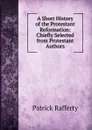 A Short History of the Protestant Reformation: Chiefly Selected from Protestant Authors - Patrick Rafferty