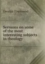 Sermons on some of the most interesting subjects in theology - George Townsend