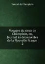 Voyages du sieur de Champlain, ou, Journal es decouvertes de la Nouvelle France . 2 - Samuel de Champlain