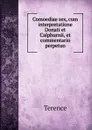 Comoediae sex, cum interpretatione Donati et Calphurnii, et commentario perpetuo - Terence