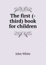 The first (-third) book for children - John White