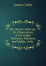 The Gipsies. Advocate: Or, Observations on the Origin, Character, Manners, and Habits, of the . - James Crabb