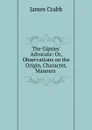 The Gipsies. Advocate: Or, Observations on the Origin, Character, Manners . - James Crabb