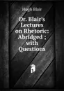 Dr. Blair.s Lectures on Rhetoric: Abridged ; with Questions - Hugh Blair