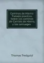 Caminos de Hierro: Tratado practico. Sobre los caminos de Carriles de Hierro, y los carruages . - Thomas Tredgold