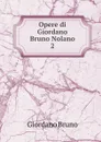 Opere di Giordano Bruno Nolano. 2 - Giordano Bruno