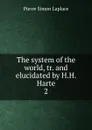 The system of the world, tr. and elucidated by H.H. Harte. 2 - Laplace Pierre Simon