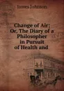 Change of Air; Or, The Diary of a Philosopher in Pursuit of Health and . - James Johnson