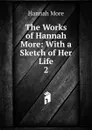 The Works of Hannah More: With a Sketch of Her Life. 2 - Hannah More