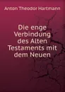 Die enge Verbindung des Alten Testaments mit dem Neuen - Anton Theodor Hartmann