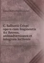 C. Sallustii Crispi opera cum fragmentis .c Recens. animadversiones et integram lectionis . - Gaius S. Crispus