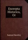 Excerpta Historica, Or - Samuel Bentley