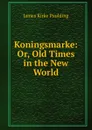 Koningsmarke: Or, Old Times in the New World - Paulding James Kirke