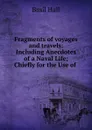 Fragments of voyages and travels: Including Anecdotes of a Naval Life; Chiefly for the Use of . - Basil Hall