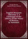 English Monastic Libraries: I. A Catalogue of the Library of the Priory of Bretton, in Yorkshire . - Joseph Hunter