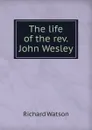 The life of the rev. John Wesley - Richard Watson