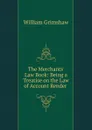 The Merchants. Law Book: Being a Treatise on the Law of Account Render . - William Grimshaw