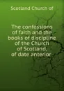 The confessions of faith and the books of discipline of the Church of Scotland, of date anterior . - Scotland Church of