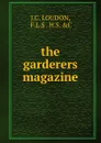 the garderers magazine - J.C. Loudon