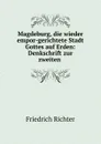 Magdeburg, die wieder empor-gerichtete Stadt Gottes auf Erden: Denkschrift zur zweiten . - Friedrich Richter