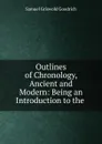 Outlines of Chronology, Ancient and Modern: Being an Introduction to the . - Samuel G. Goodrich