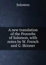 A new translation of the Proverbs of Solomon, with notes by W. French and G. Skinner - Solomon